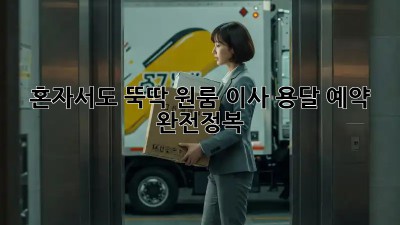 혼자서도 뚝딱! 원룸 이사 용달 예약 완전정복