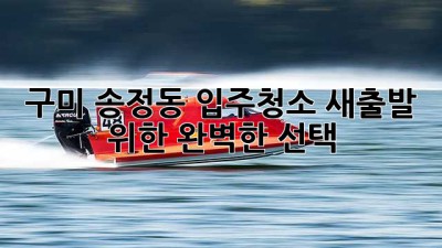 구미 송정동 입주청소, 새출발 위한 완벽한 선택!