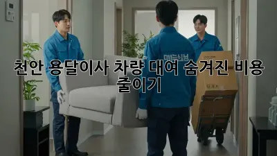 천안 용달이사 차량 대여: 숨겨진 비용 줄이기