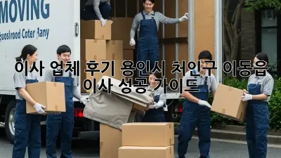 이사 업체 후기: 용인시 처인구 이동읍 이사 성공 가이드