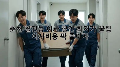 춘천 칠전동 이사 할인 최저가 꿀팁🍯  이사비용 팍! 줄이자!